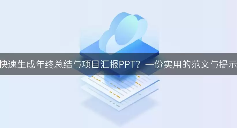 如何用PPT AI快速生成年终总结与项目汇报PPT?一份实用的范文与提示词供你参考!