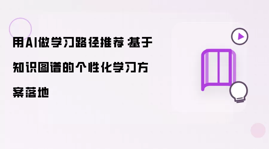 用AI做学习路径推荐:基于知识图谱的个性化学习方案落地