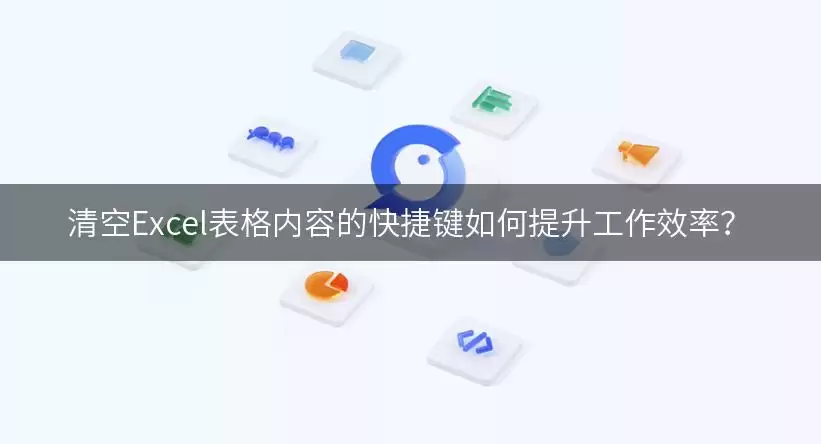 清空Excel表格内容的快捷键如何提升工作效率?