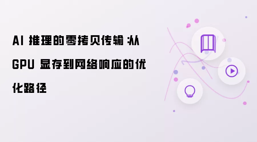 AI 推理的零拷贝传输：从 GPU 显存到网络响应的优化路径