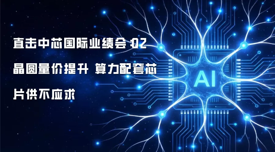 直击中芯国际业绩会:Q2晶圆量价提升 算力配套芯片供不应求