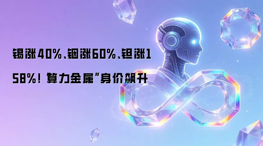 锡涨40%、铟涨60%、钽涨158%！“算力金属”身价飙升