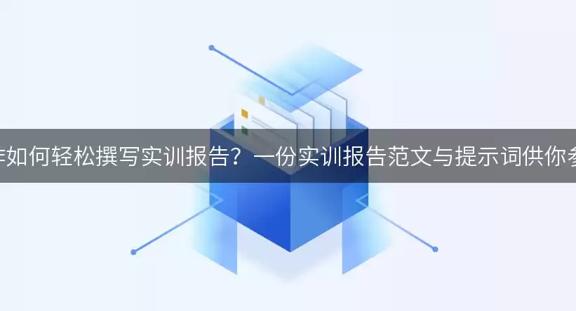 AI写作如何轻松撰写实训报告?一份实训报告范文与提示词供你参考!