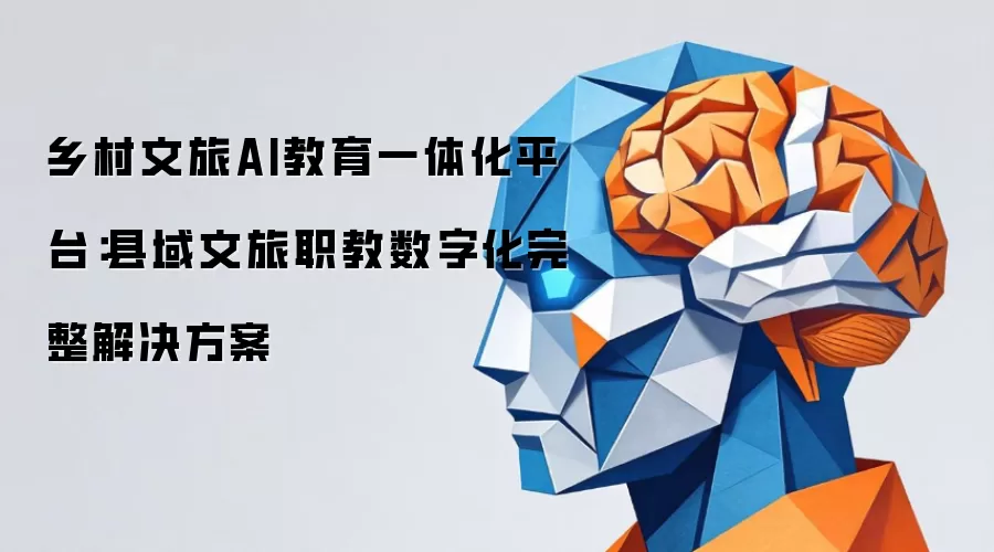乡村文旅AI教育一体化平台:县域文旅职教数字化完整解决方案