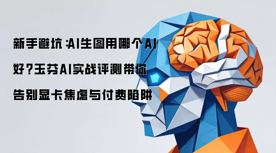 新手避坑:AI生图用哪个AI好?玉芬AI实战评测带你告别显卡焦虑与付费陷阱