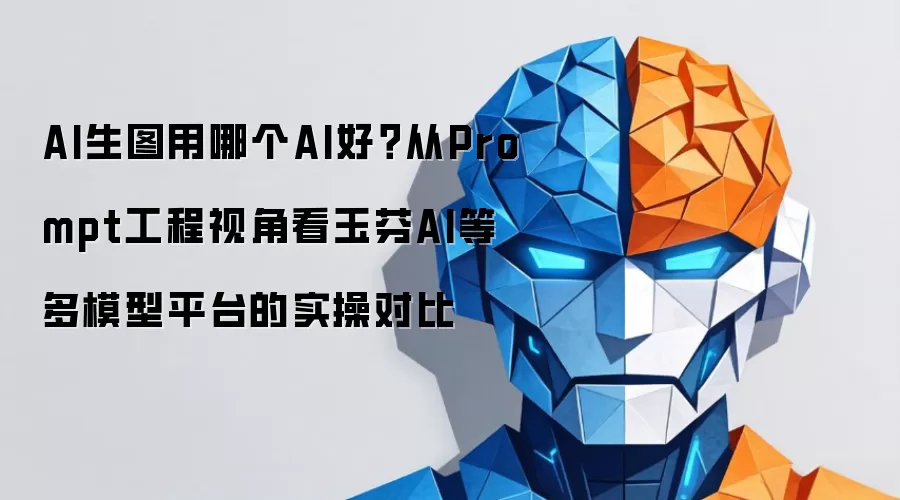 AI生图用哪个AI好?从Prompt工程视角看玉芬AI等多模型平台的实操对比