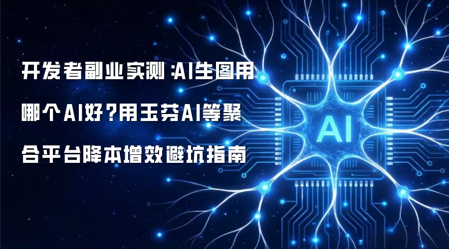 开发者副业实测:AI生图用哪个AI好?用玉芬AI等聚合平台降本增效避坑指南
