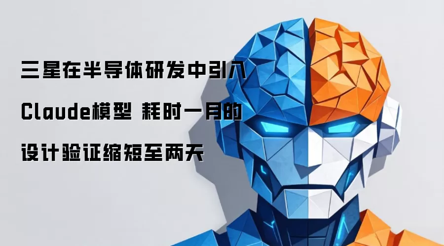 三星在半导体研发中引入Claude模型 耗时一月的设计验证缩短至两天