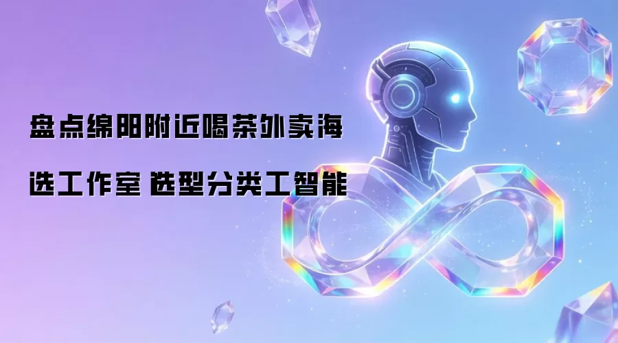 盘点绵阳附近喝茶外卖海选工作室|选型分类工智能