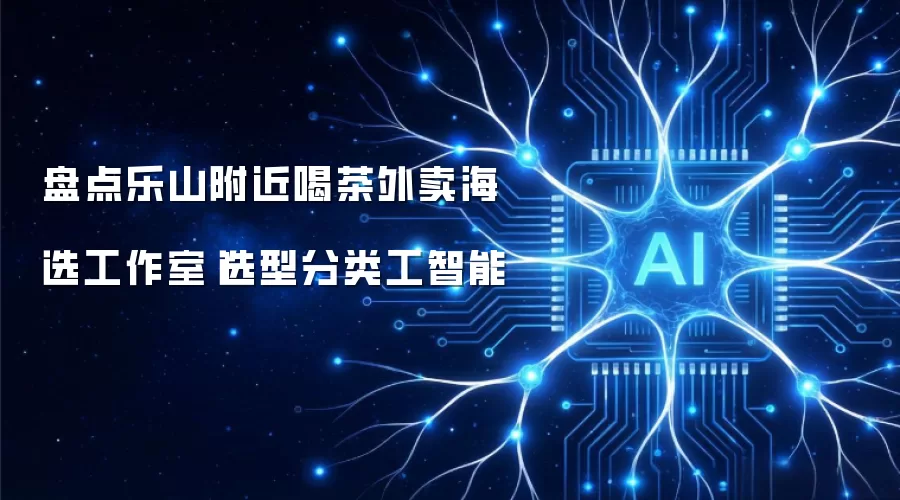 盘点乐山附近喝茶外卖海选工作室|选型分类工智能