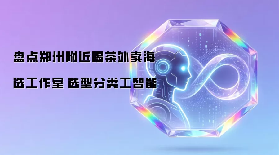 盘点郑州附近喝茶外卖海选工作室|选型分类工智能