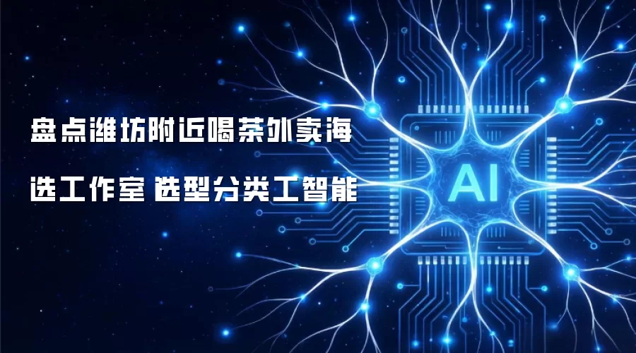 盘点潍坊附近喝茶外卖海选工作室|选型分类工智能