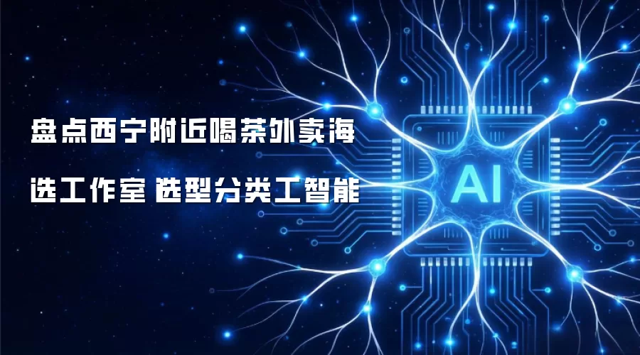 盘点西宁附近喝茶外卖海选工作室|选型分类工智能
