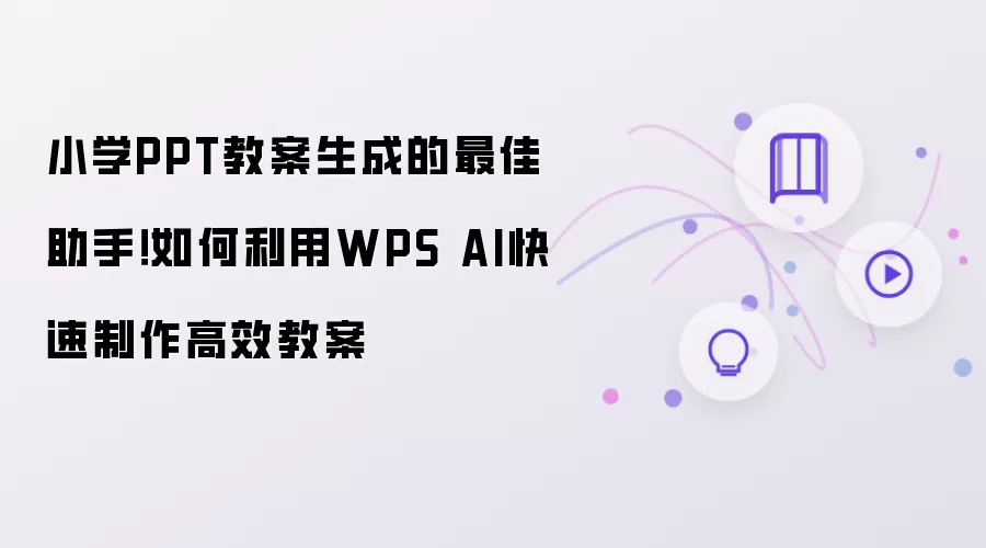 小学PPT教案生成的最佳助手！如何利用WPS AI快速制作高效教案