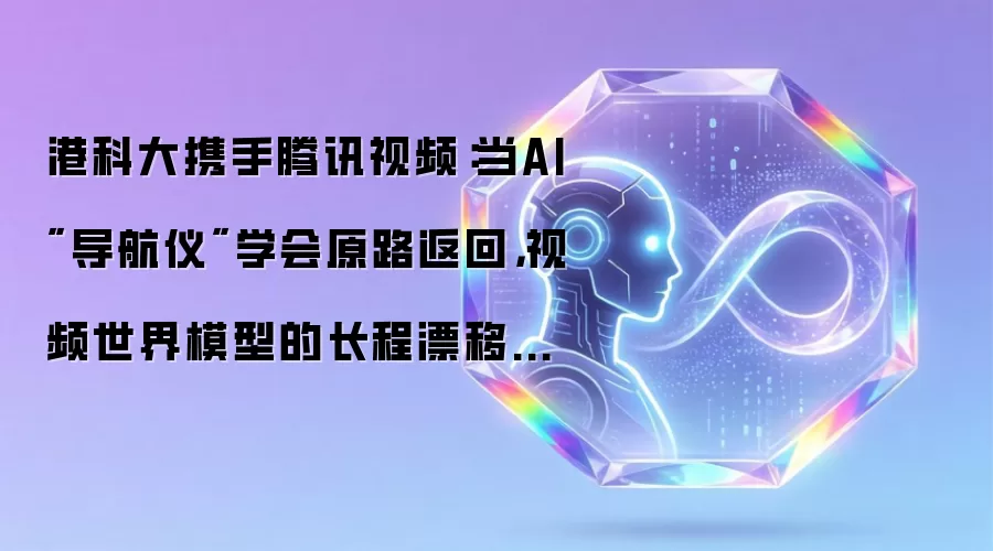 港科大携手腾讯视频：当AI"导航仪"学会原路返回，视频世界模型的长程漂移难题被这样解决