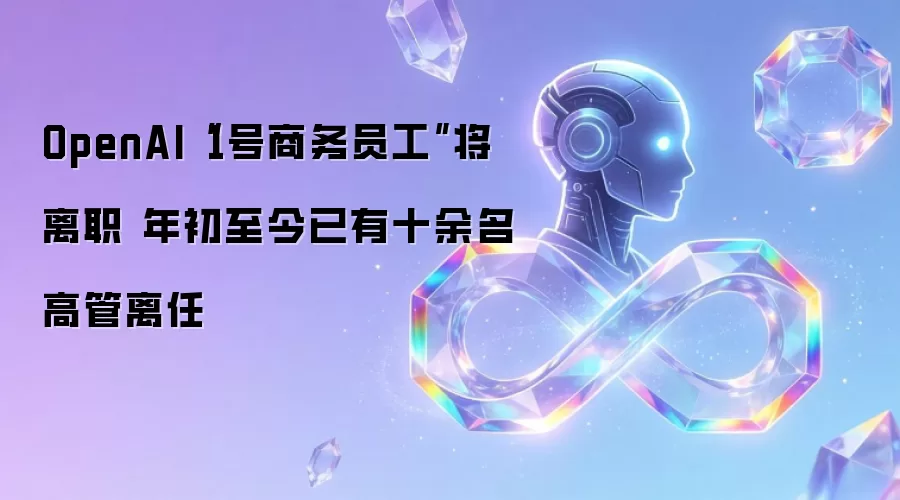 OpenAI“1号商务员工”将离职 年初至今已有十余名高管离任