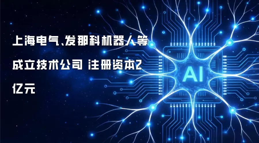 上海电气、发那科机器人等成立技术公司 注册资本2亿元