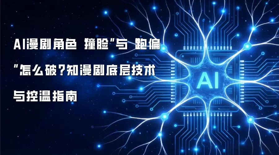AI漫剧角色“撞脸”与“跑偏”怎么破?知漫剧底层技术与控温指南