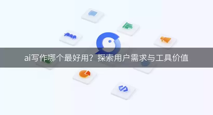 ai写作哪个最好用？探索用户需求与工具价值