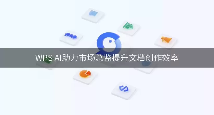 WPS AI助力市场总监提升文档创作效率
