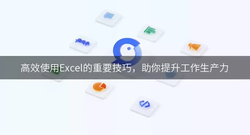 高效使用Excel的重要实用用法，助你提升工作生要注意什么-核心信息和使用场景