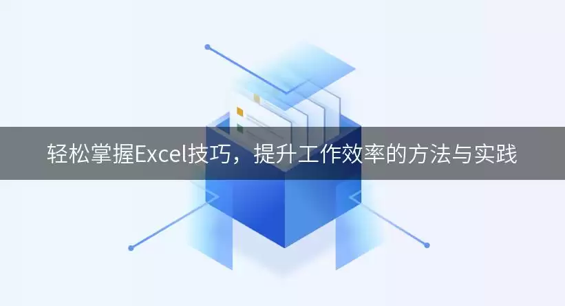 轻松掌握Excel技巧，提升工作效率的处理思路与要注意什么-核心信息和使用场景