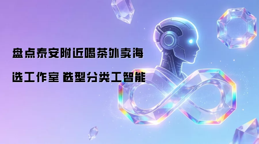 盘点泰安附近喝茶外卖海选工作室|选型分类工智能
