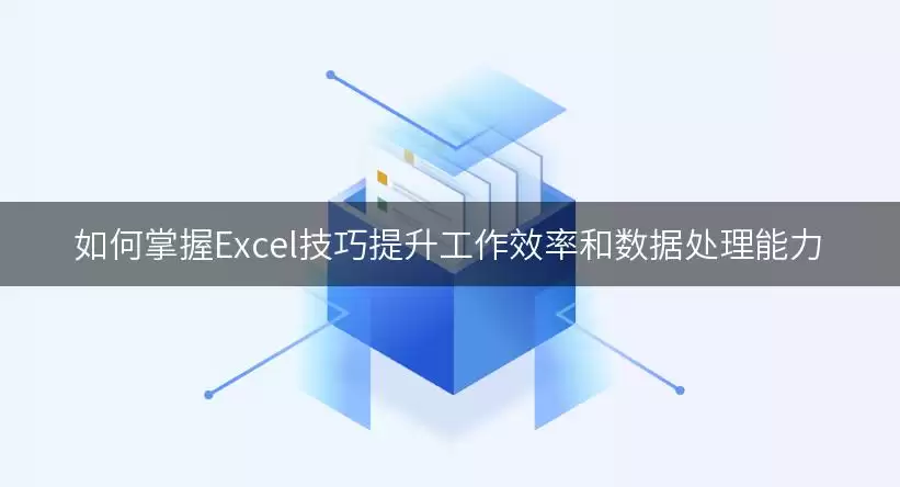 Excel技巧怎么提升效率-数据处理和操作方法
