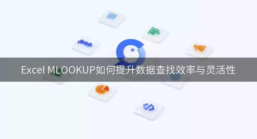 Excel MLOOKUP如何提升数据查找效率与灵活性怎么做-执行顺序和关键限制