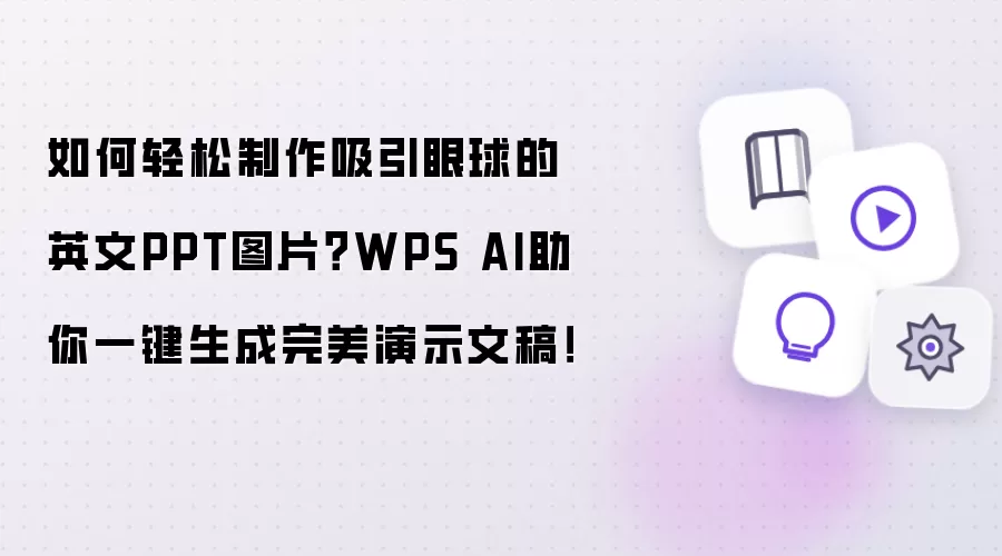 如何轻松制作吸引眼球的英文PPT图片？WPS AI助你一键生成完美演示文稿！