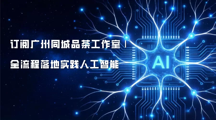 订阅广州同城品茶工作室|全流程落地实践人工智能
