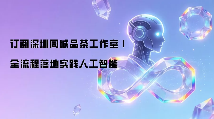 订阅深圳同城品茶工作室|全流程落地实践人工智能