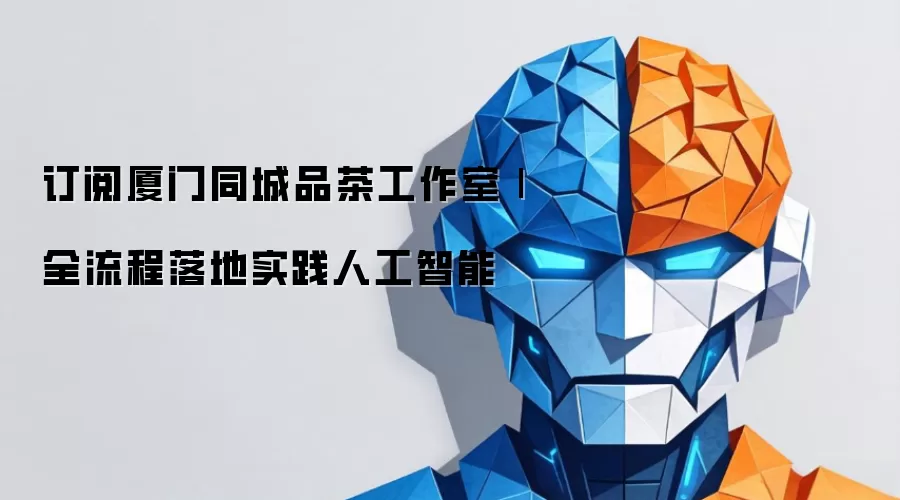 订阅厦门同城品茶工作室|全流程落地实践人工智能