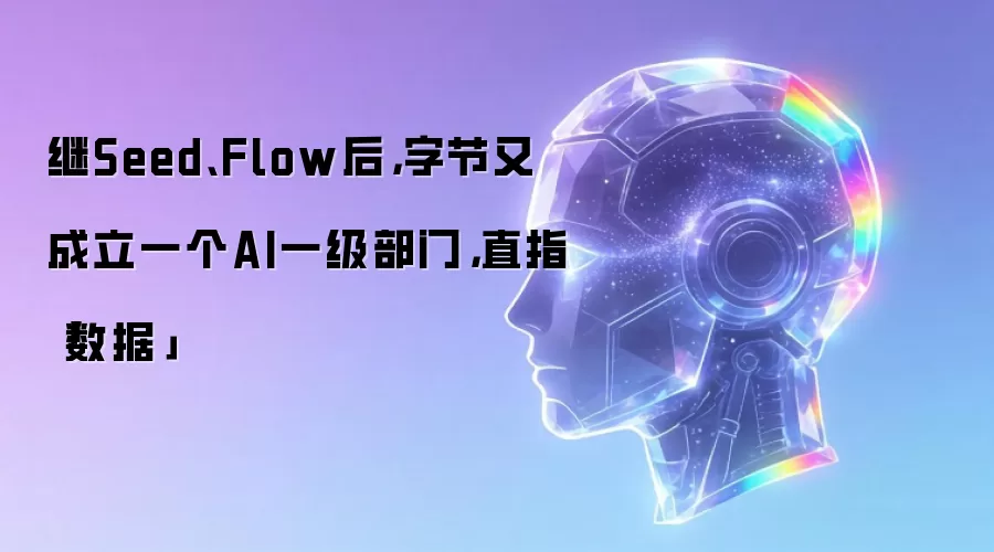 继Seed、Flow后，字节又成立一个AI一级部门，直指「数据」