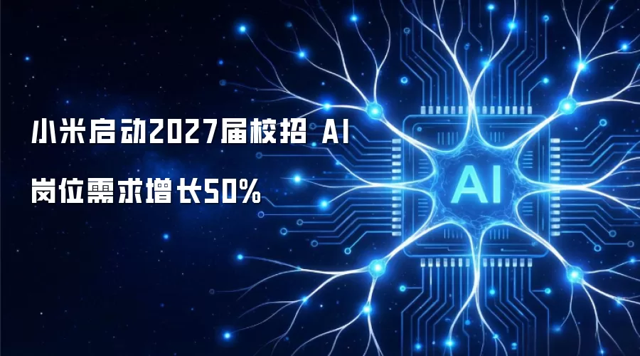 小米启动2027届校招 AI岗位需求增长50%