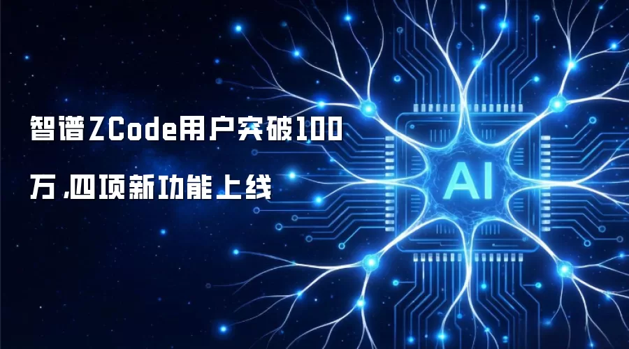 智谱ZCode用户突破100万，四项新功能上线