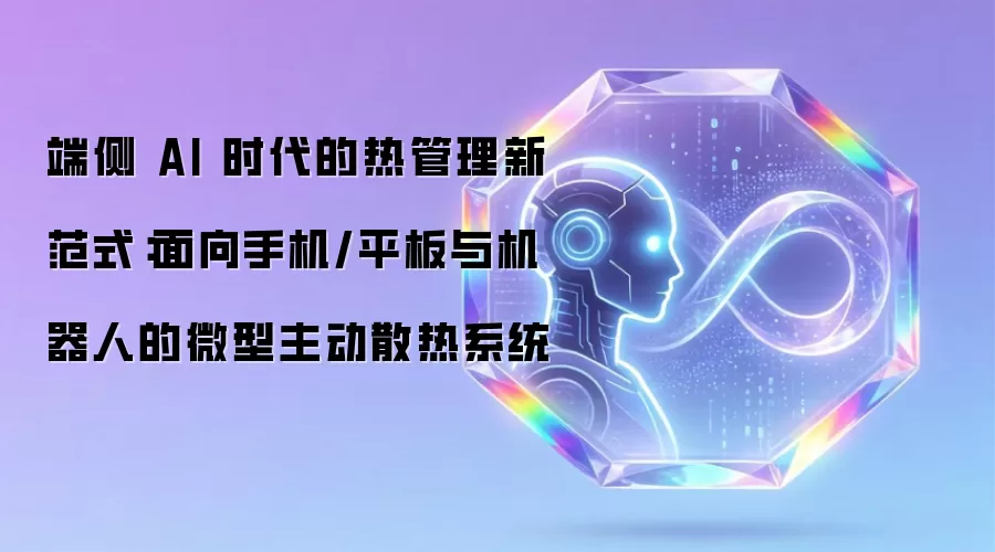 端侧 AI 时代的热管理新范式：面向手机/平板与机器人的微型主动散热系统
