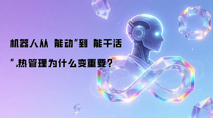 机器人从“能动”到“能干活”，热管理为什么变重要？