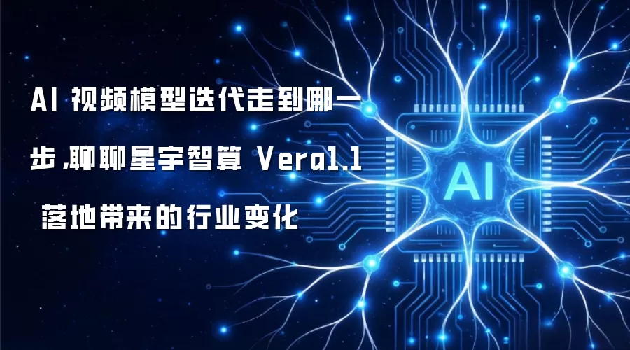 AI 视频模型迭代走到哪一步，聊聊星宇智算 Vera1.1 落地带来的行业变化