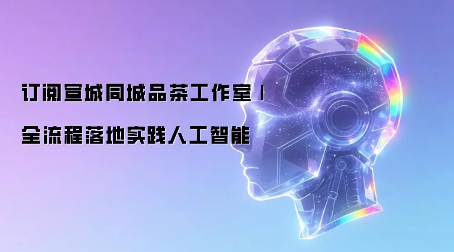 订阅宣城同城品茶工作室|全流程落地实践人工智能