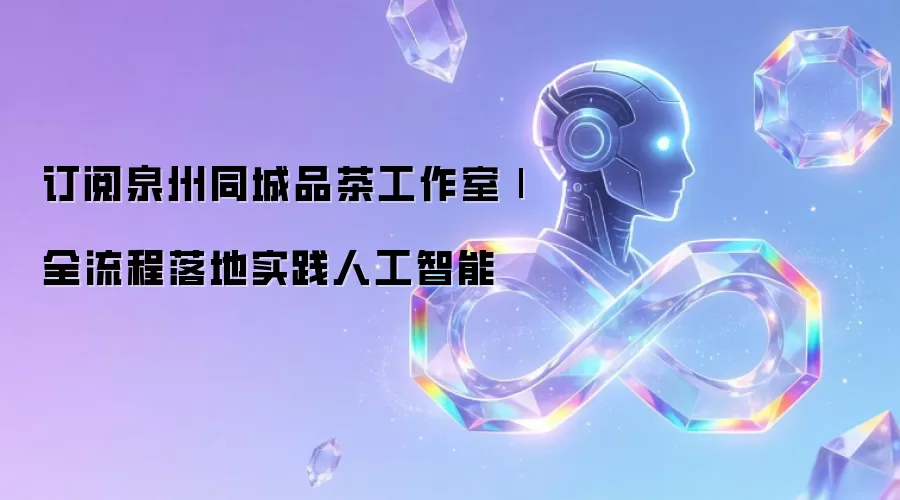 订阅泉州同城品茶工作室|全流程落地实践人工智能