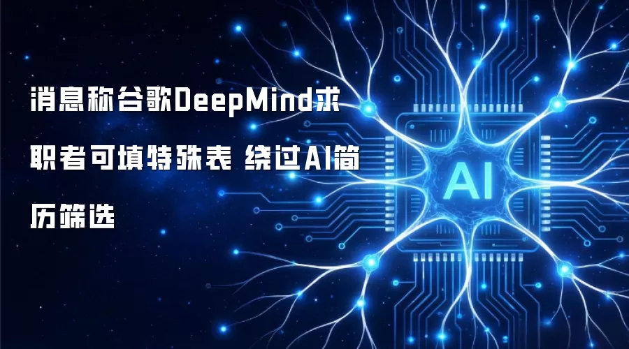 消息称谷歌DeepMind求职者可填特殊表绕过AI简历筛选